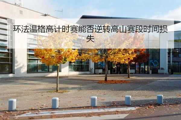 环法温格高计时赛能否逆转高山赛段时间损失