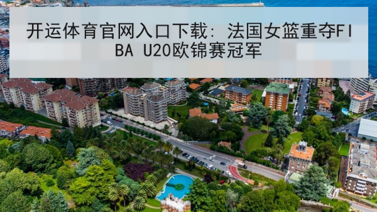 开运体育官网入口下载: 法国女篮重夺FIBA U20欧锦赛冠军