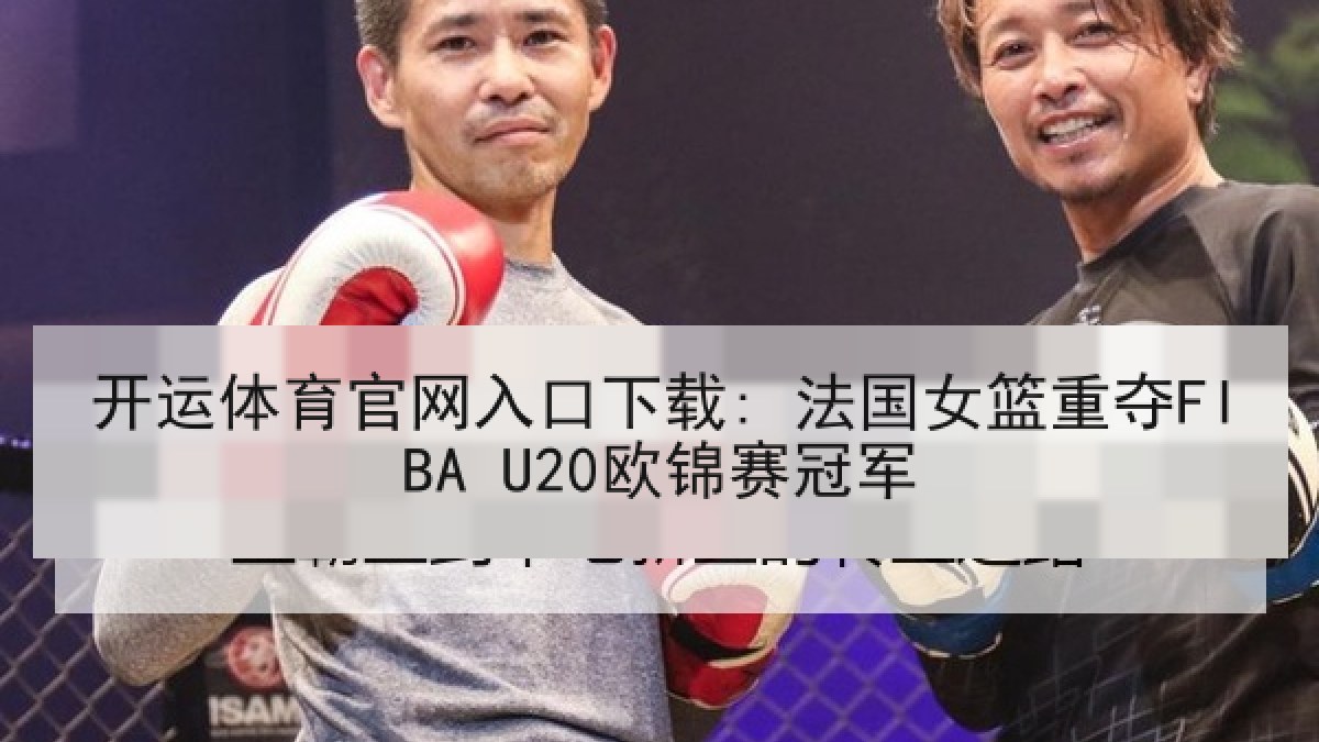 开运体育官网入口下载: 法国女篮重夺FIBA U20欧锦赛冠军
