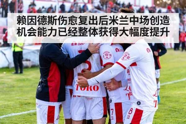 赖因德斯伤愈复出后米兰中场创造机会能力已经整体获得大幅度提升