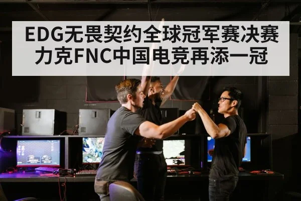 EDG无畏契约全球冠军赛决赛力克FNC中国电竞再添一冠