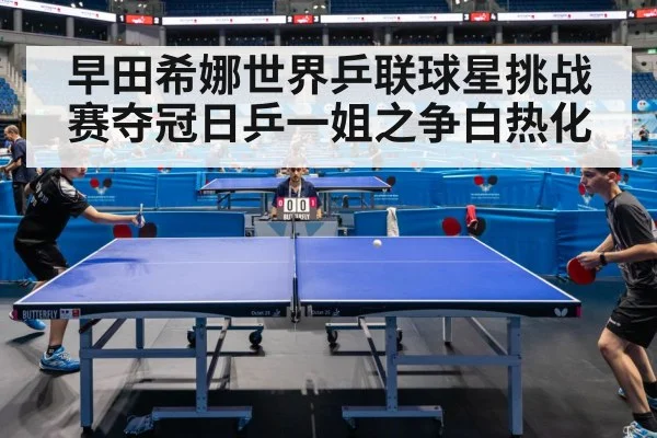 早田希娜世界乒联球星挑战赛夺冠日乒一姐之争白热化