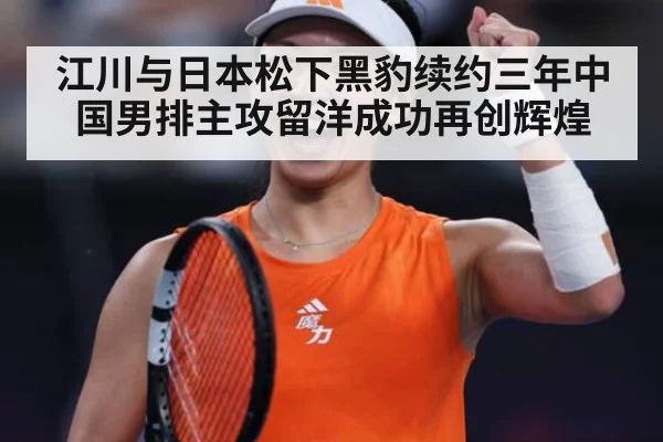 江川与日本松下黑豹续约三年中国男排主攻留洋成功再创辉煌