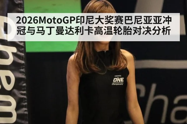 2026MotoGP印尼大奖赛巴尼亚亚冲冠与马丁曼达利卡高温轮胎对决分析